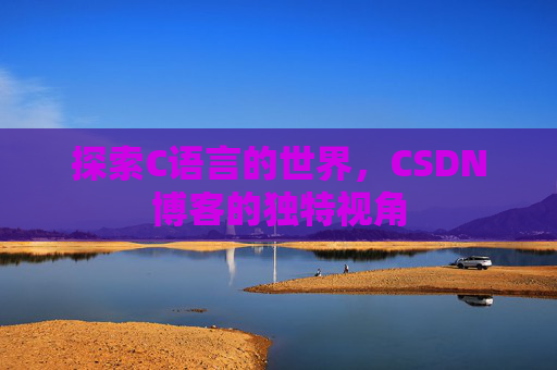 探索C语言的世界，CSDN博客的独特视角